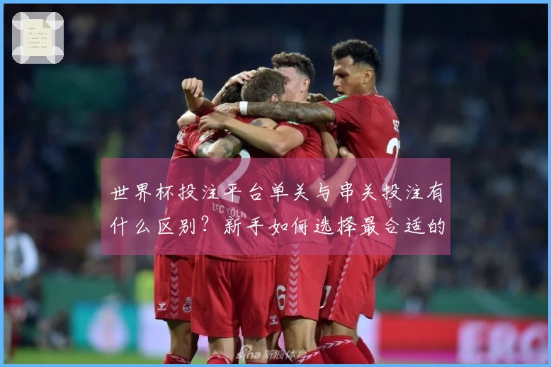 世界杯投注平台单关与串关投注有什么区别？新手如何选择最合适的方式？