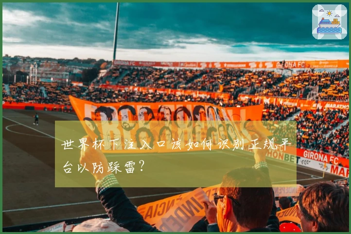 世界杯下注入口该如何识别正规平台以防踩雷？