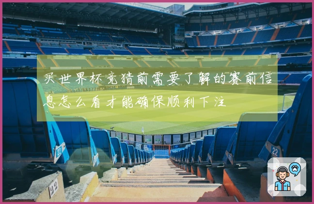 买世界杯竞猜前需要了解的赛前信息怎么看才能确保顺利下注
